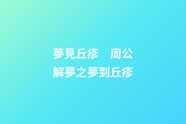 夢見丘疹　周公解夢之夢到丘疹